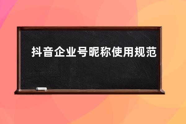 抖音企業號昵稱使用規范 