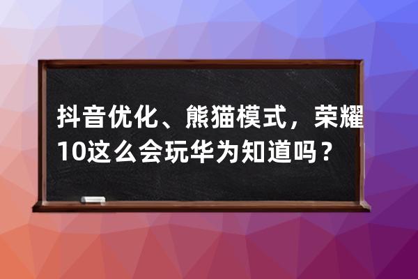 抖音優化、熊貓模式，榮耀10這么會玩華為知道嗎？ 