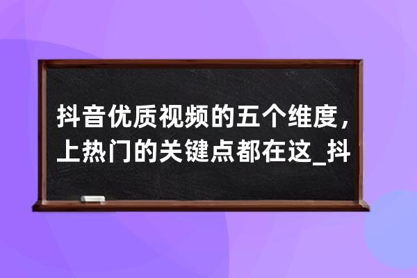 抖音優(yōu)質視頻的五個維度，上熱門的關鍵點都在這_抖音三大維度 