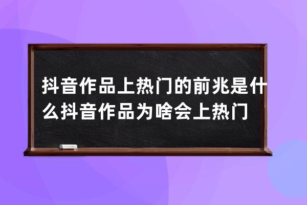 抖音作品上熱門的前兆是什么 抖音作品為啥會上熱門 