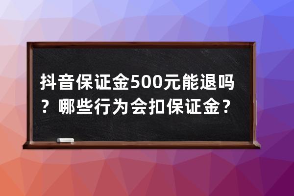 抖音保證金500元能退嗎？哪些行為會(huì)扣保證金？ 