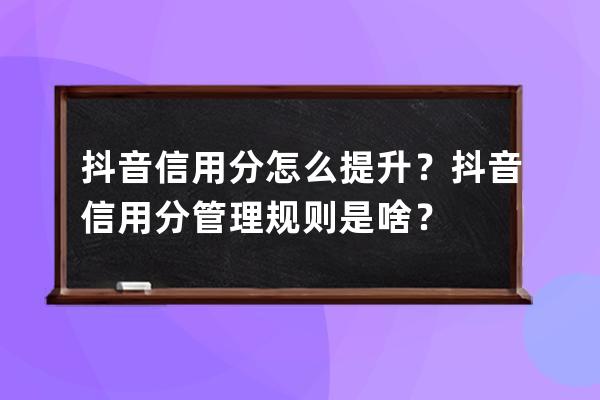 抖音信用分怎么提升？抖音信用分管理規則是啥？ 