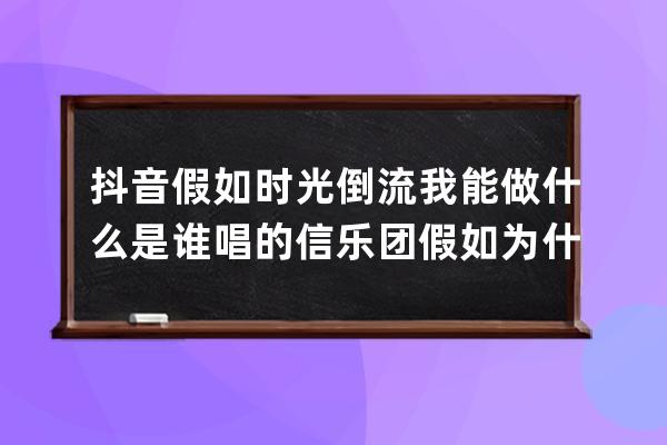 抖音假如時光倒流我能做什么是誰唱的 信樂團假如為什么火了_抖音能不能給我 