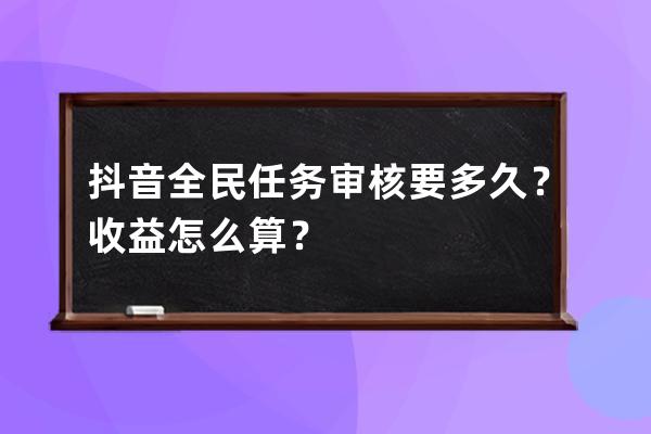 抖音全民任務審核要多久？收益怎么算？ 