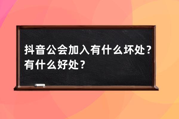 抖音公會加入有什么壞處？有什么好處？ 