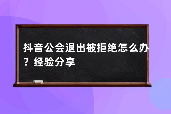 抖音公會退出被拒絕怎么辦？經驗分享 