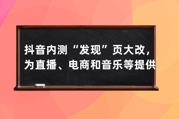 抖音內測“發現”頁大改，為直播、電商和音樂等提供獨立入口_抖音直播文檔 