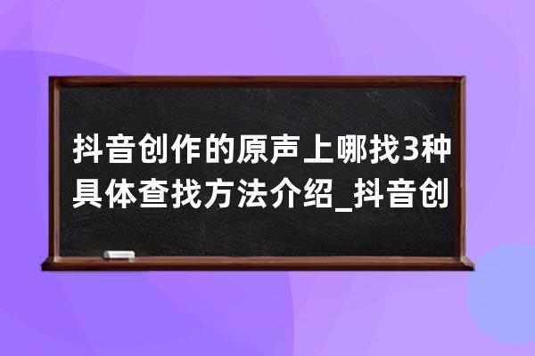 抖音創(chuàng)作的原聲上哪找 3種具體查找方法介紹_抖音創(chuàng)作的原聲怎么找歌名 