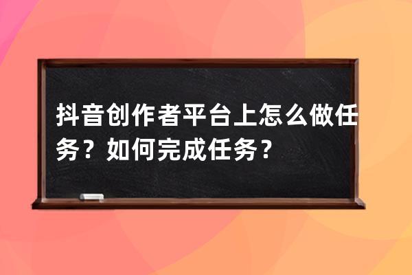 抖音創作者平臺上怎么做任務？如何完成任務？ 
