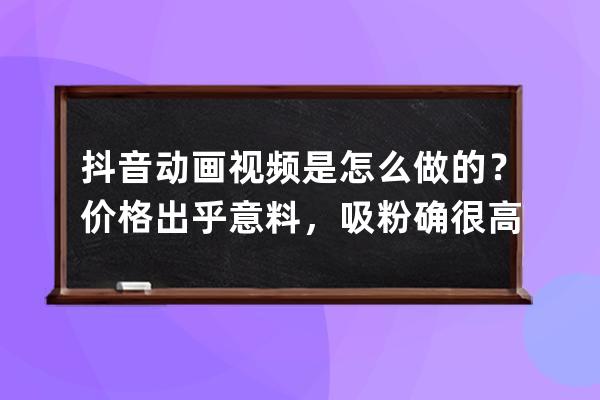 抖音動畫視頻是怎么做的？價格出乎意料，吸粉確很高_抖音視頻動畫制作 