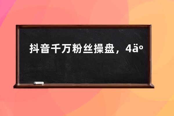 抖音千萬粉絲操盤，4億帶貨轉化，他的漲粉+變現秘籍是… 