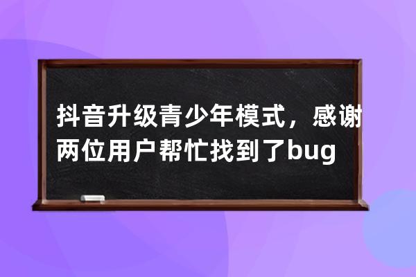 抖音升級青少年模式，感謝兩位用戶幫忙找到了bug_抖音設備開啟青少年模式 