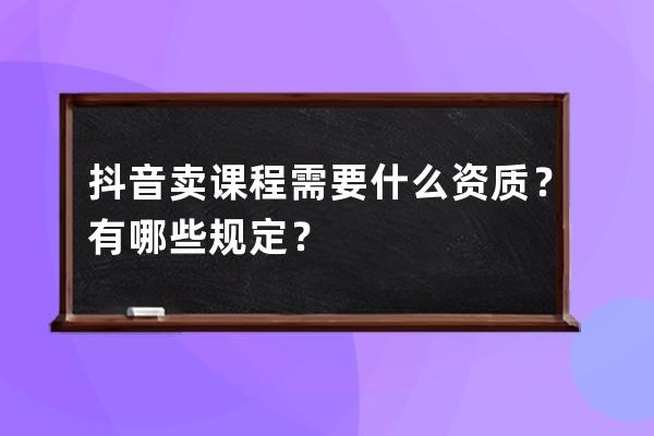 抖音賣課程需要什么資質？有哪些規定？ 