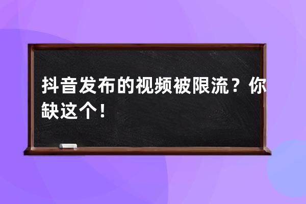抖音發布的視頻被限流？你缺這個！
