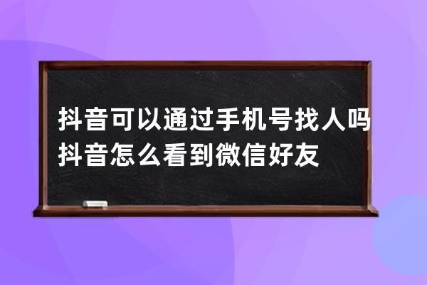抖音可以通過手機(jī)號(hào)找人嗎 抖音怎么看到微信好友 