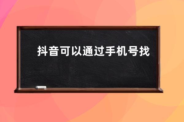 抖音可以通過(guò)手機(jī)號(hào)找人嗎 抖音怎么看到微信好友 