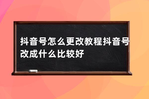 抖音號怎么更改教程 抖音號改成什么比較好 