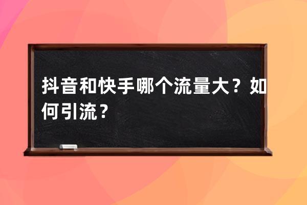 抖音和快手哪個(gè)流量大？如何引流？ 