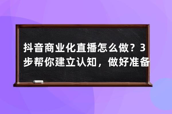 抖音商業化直播怎么做？3步幫你建立認知，做好準備！