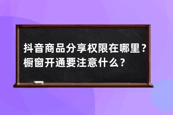 抖音商品分享權限在哪里？櫥窗開通要注意什么？ 