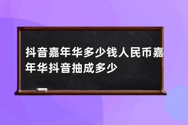 抖音嘉年華多少錢人民幣 嘉年華抖音抽成多少 