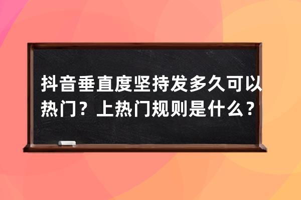 抖音垂直度堅(jiān)持發(fā)多久可以熱門(mén)？上熱門(mén)規(guī)則是什么？ 