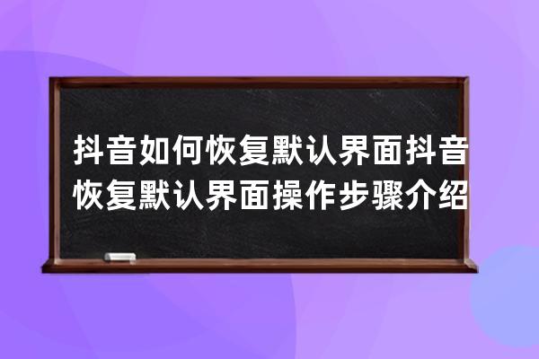 抖音如何恢復(fù)默認(rèn)界面?抖音恢復(fù)默認(rèn)界面操作步驟介紹 