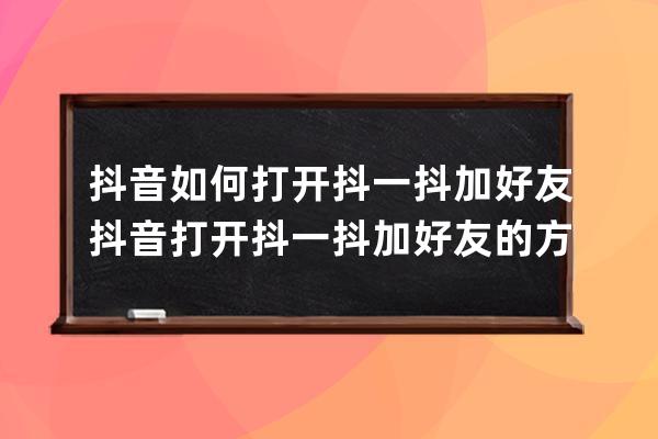 抖音如何打開抖一抖加好友?抖音打開抖一抖加好友的方法步驟 