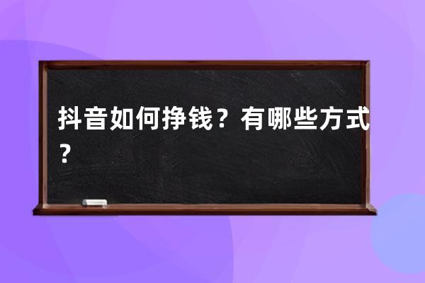 抖音如何掙錢？有哪些方式？ 
