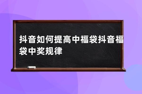 抖音如何提高中福袋 抖音福袋中獎(jiǎng)規(guī)律