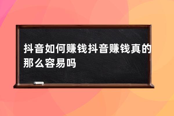 抖音如何賺錢 抖音賺錢真的那么容易嗎 