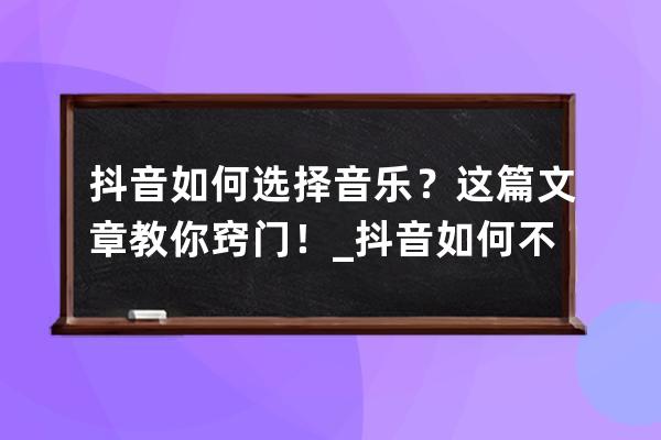 抖音如何選擇音樂？這篇文章教你竅門！_抖音如何不選擇音樂 