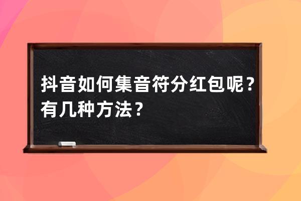 抖音如何集音符分紅包呢？有幾種方法？ 