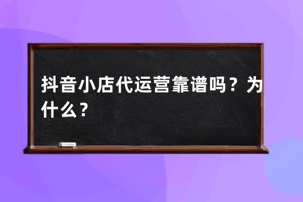 抖音小店代運(yùn)營(yíng)靠譜嗎？為什么？ 