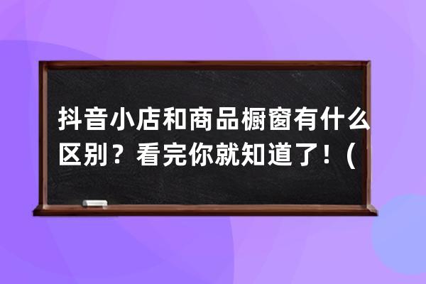 抖音小店和商品櫥窗有什么區別？看完你就知道了！(附抖音小店運營干貨) 