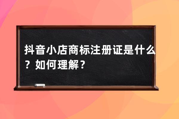 抖音小店商標(biāo)注冊(cè)證是什么？如何理解？ 