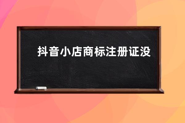 抖音小店商標注冊證沒有怎么辦？注冊要求是什么？ 