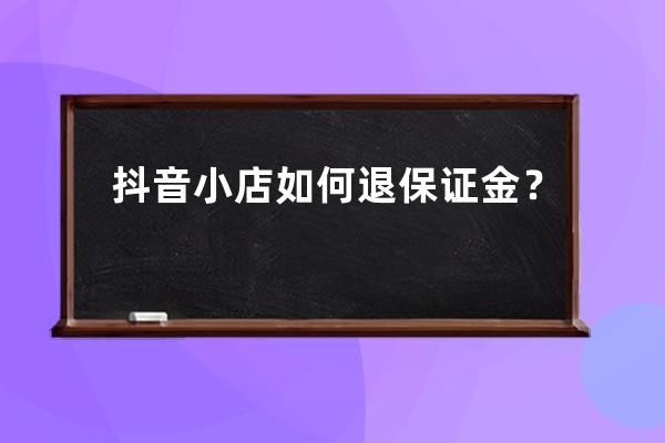 抖音小店如何退保證金？ 