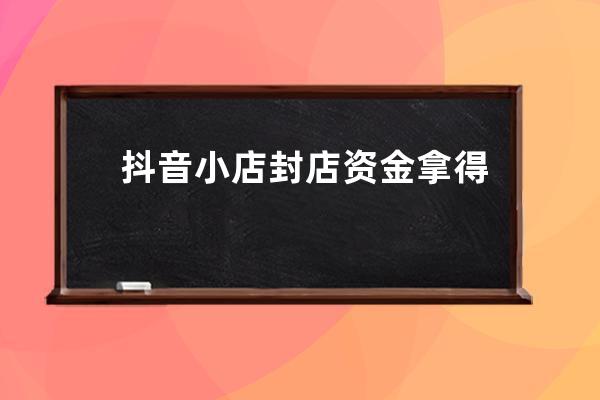 抖音小店封店資金拿得回來嗎？怎么退保證金？ 