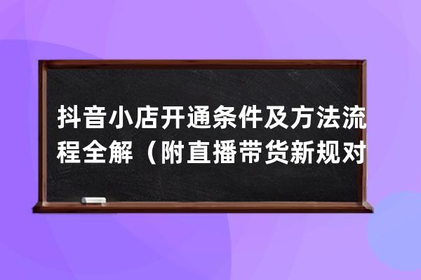 抖音小店開通條件及方法流程全解（附直播帶貨新規對小店影響） 