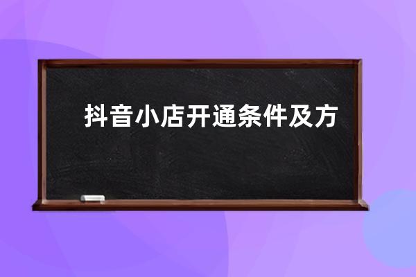 抖音小店開通條件及方法流程全解（附直播帶貨新規(guī)對小店影響） 