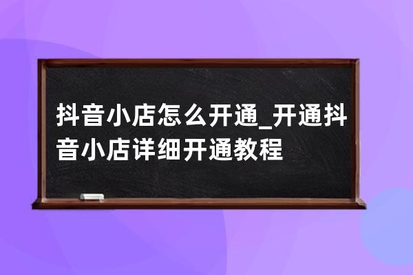 抖音小店怎么開通_開通抖音小店詳細開通教程 