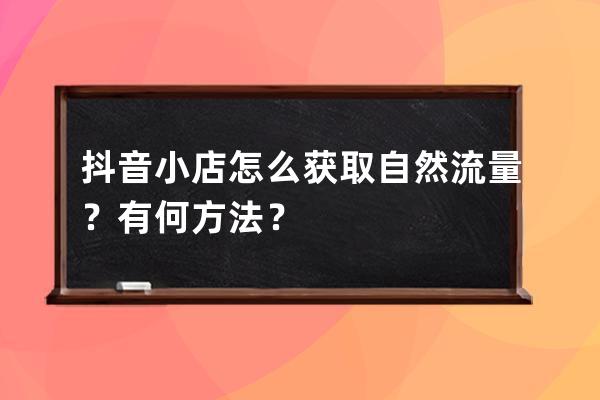抖音小店怎么獲取自然流量？有何方法？ 
