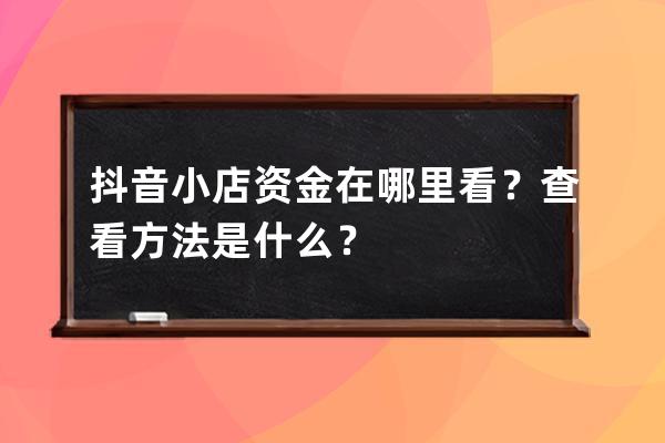 抖音小店資金在哪里看？查看方法是什么？ 