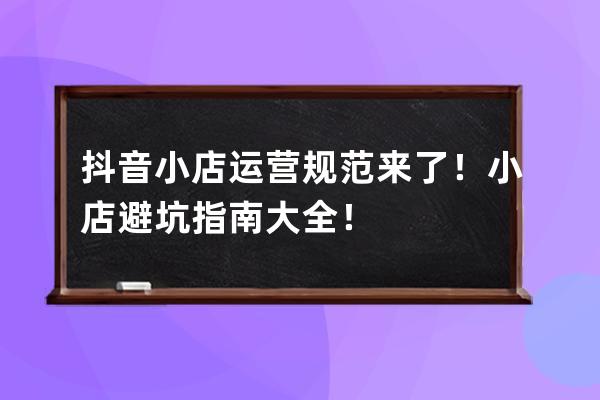 抖音小店運(yùn)營規(guī)范來了！小店避坑指南大全！ 