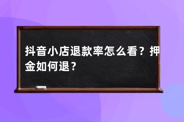抖音小店退款率怎么看？押金如何退？ 