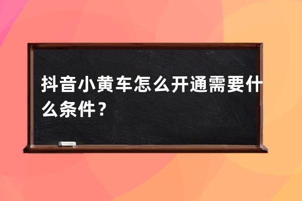 抖音小黃車怎么開通需要什么條件？ 
