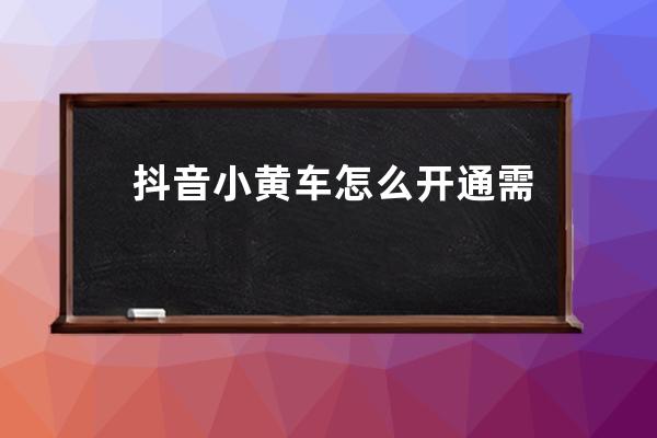 抖音小黃車怎么開通需要什么條件？ 