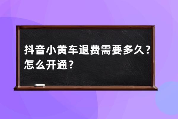 抖音小黃車退費需要多久？怎么開通？ 