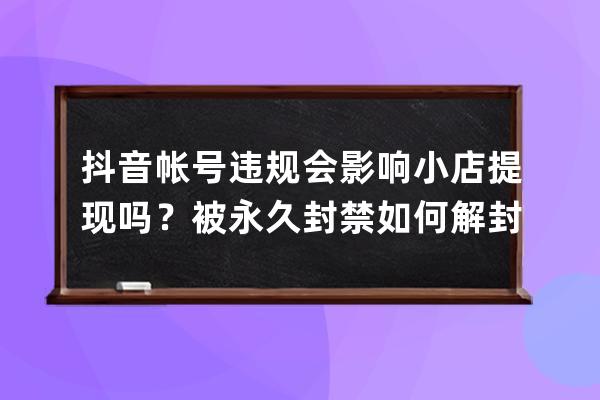 抖音帳號違規會影響小店提現嗎？被永久封禁如何解封？ 